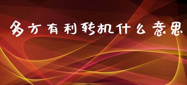 多方有利转机什么意思_https://cj002.lansai.wang_金融问答_第1张