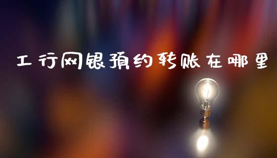 工行网银预约转账在哪里_https://cj002.lansai.wang_理财问答_第1张