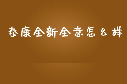 泰康全新全意怎么样_https://cj002.lansai.wang_保险问答_第1张