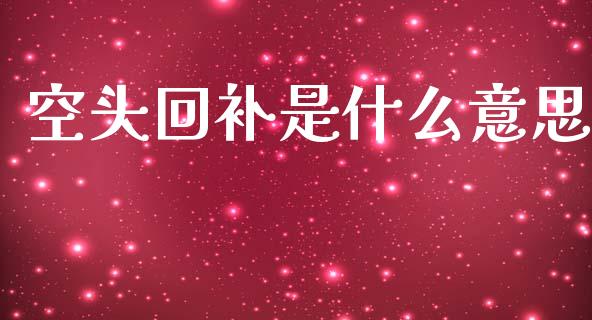 空头回补是什么意思_https://cj002.lansai.wang_股市问答_第1张