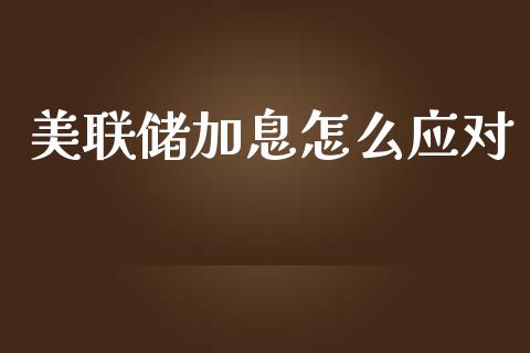 美联储加息怎么应对_https://cj002.lansai.wang_财经问答_第1张