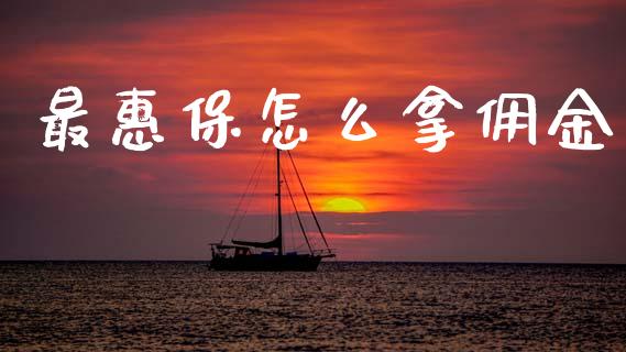 最惠保怎么拿佣金_https://cj002.lansai.wang_保险问答_第1张