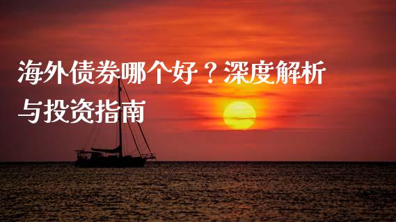 海外债券哪个好？深度解析与投资指南_https://cj002.lansai.wang_财经百问_第1张