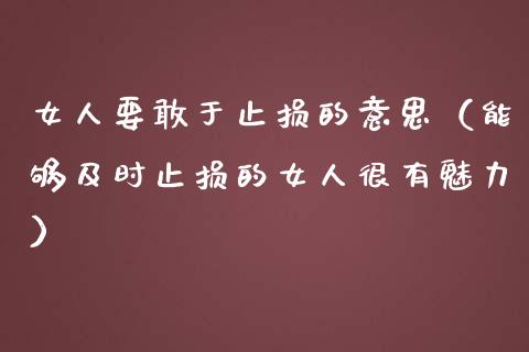 女人要敢于止损的意思（能够及时止损的女人很有魅力）_https://cj002.lansai.wang_股市问答_第1张