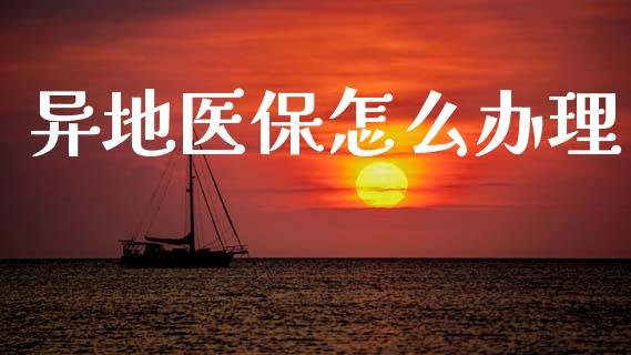异地医保怎么办理_https://cj002.lansai.wang_保险问答_第1张