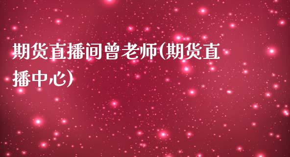 期货直播间曾老师(期货直播中心)_金融问答_第1张_财经百问网 期货直播间曾老师(期货直播中心)_https://cj002.lansai.wang_金融问答_第1张
