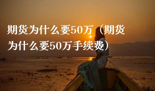 期货为什么要50万（期货为什么要50万手续费）_https://cj002.lansai.wang_财经问答_第1张