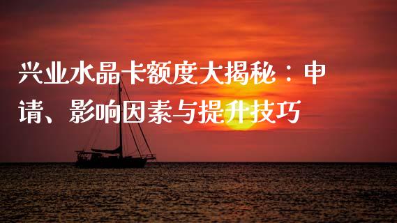 兴业水晶卡额度大揭秘：申请、影响因素与提升技巧_https://cj002.lansai.wang_期货问答_第1张
