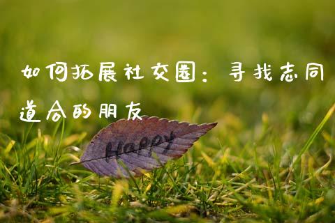 如何拓展社交圈：寻找志同道合的朋友_https://cj002.lansai.wang_保险问答_第1张