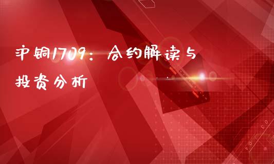沪铜1709：合约解读与投资分析_https://cj002.lansai.wang_股市问答_第1张