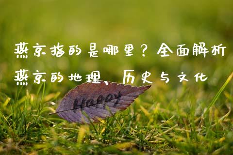 燕京指的是哪里？全面解析燕京的地理、历史与文化_https://cj002.lansai.wang_保险问答_第1张