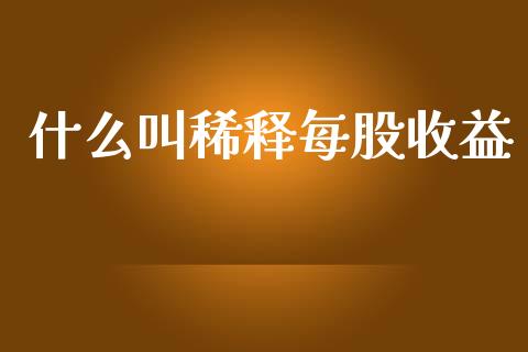 什么叫稀释每股收益_https://cj002.lansai.wang_会计问答_第1张