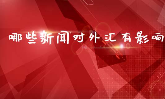 哪些新闻对外汇有影响_https://cj002.lansai.wang_财经问答_第1张