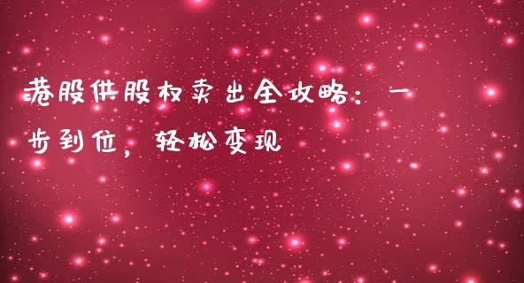 港股供股权卖出全攻略:一步到位,轻松变现_期货问答_第1张_财经百问网 港股供股权卖出全攻略:一步到位,轻松变现_https://cj002.lansai.wang_期货问答_第1张
