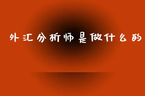 外汇分析师是做什么的_https://cj002.lansai.wang_财经问答_第1张