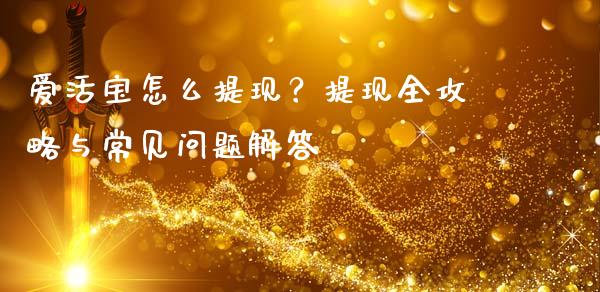 爱活宝怎么提现？提现全攻略与常见问题解答_https://cj002.lansai.wang_期货问答_第1张