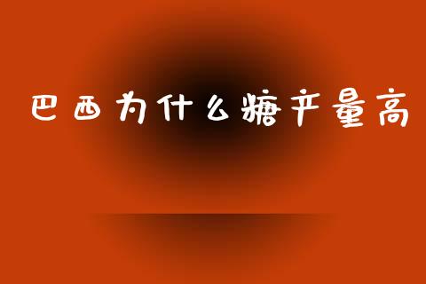 巴西为什么糖产量高_https://cj002.lansai.wang_期货问答_第1张