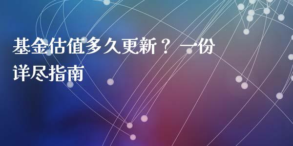 基金估值多久更新？ 一份详尽指南_https://cj002.lansai.wang_期货问答_第1张