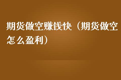 期货做空赚钱快（期货做空怎么盈利）_https://cj002.lansai.wang_股市问答_第1张