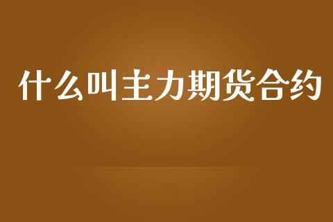什么叫主力期货合约_https://cj002.lansai.wang_期货问答_第1张