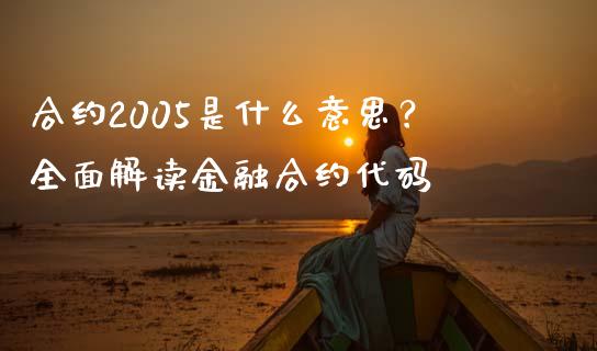 合约2005是什么意思？全面解读金融合约代码_https://cj002.lansai.wang_保险问答_第1张