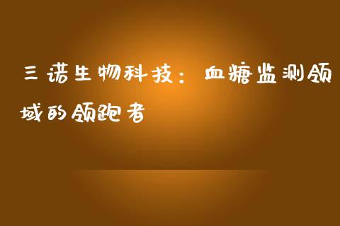 三诺生物科技：血糖监测领域的领跑者_https://cj002.lansai.wang_金融问答_第1张