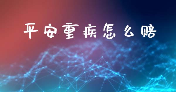 平安重疾怎么赔_https://cj002.lansai.wang_保险问答_第1张