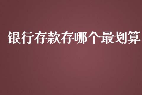 银行存款存哪个最划算_https://cj002.lansai.wang_财经百问_第1张
