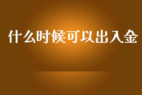 什么时候可以出入金_https://cj002.lansai.wang_期货问答_第1张