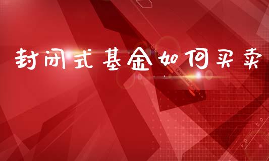 封闭式基金如何买卖_https://cj002.lansai.wang_理财问答_第1张
