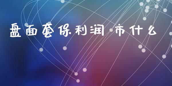 盘面套保利润 市什么_理财问答_第1张_财经百问网 盘面套保利润 市什么_https://cj002.lansai.wang_理财问答_第1张