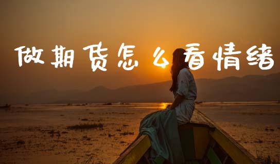 做期货怎么看情绪_https://cj002.lansai.wang_期货问答_第1张