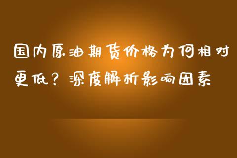国内原油期货价格为何相对更低？深度解析影响因素_https://cj002.lansai.wang_金融问答_第1张