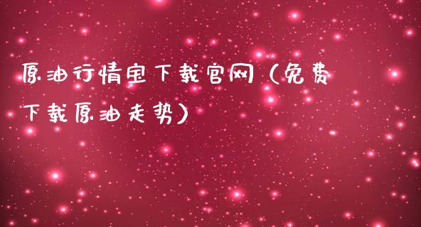 原油行情宝下载官网(免费下载原油走势)_财经问答_第1张_财经百问网 原油行情宝下载官网(免费下载原油走势)_https://cj002.lansai.wang_财经问答_第1张