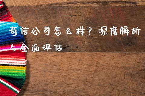 奇信公司怎么样？深度解析与全面评估_https://cj002.lansai.wang_理财问答_第1张