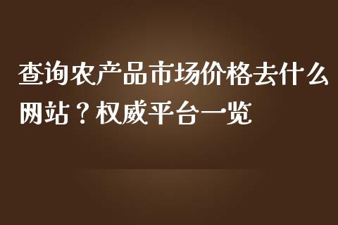 查询农产品市场价格去什么网站？权威平台一览_https://cj002.lansai.wang_股市问答_第1张