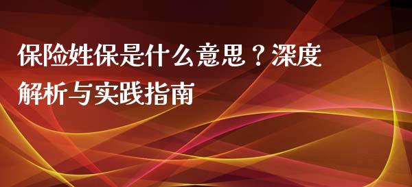保险姓保是什么意思？深度解析与实践指南_https://cj002.lansai.wang_期货问答_第1张