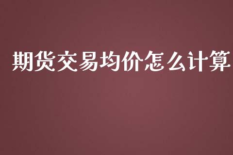 期货交易均价怎么计算_财经百问_第1张_财经百问网 期货交易均价怎么计算_https://cj002.lansai.wang_财经百问_第1张