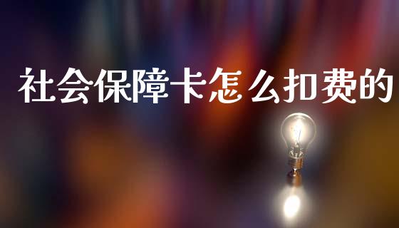 社会保障卡怎么扣费的_https://cj002.lansai.wang_保险问答_第1张