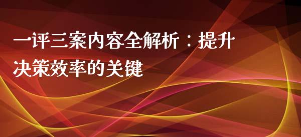 一评三案内容全解析：提升决策效率的关键_https://cj002.lansai.wang_财经问答_第1张