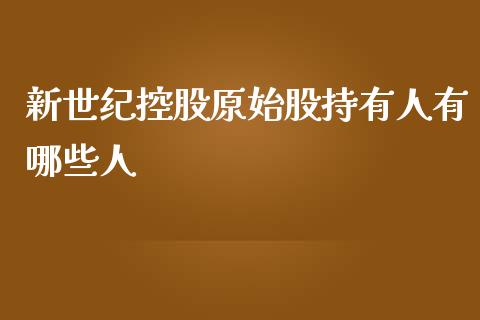 新世纪控股原始股持有人有哪些人_https://cj002.lansai.wang_期货问答_第1张