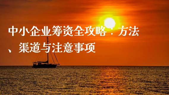 中小企业筹资全攻略：方法、渠道与注意事项_https://cj002.lansai.wang_财经问答_第1张