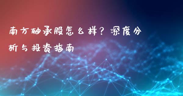 南方轴承股怎么样？深度分析与投资指南_https://cj002.lansai.wang_期货问答_第1张