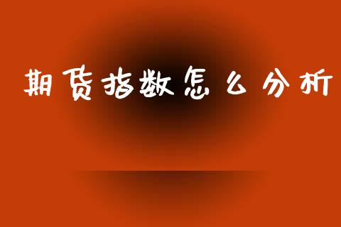 期货指数怎么分析_https://cj002.lansai.wang_期货问答_第1张