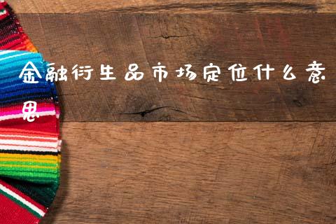金融衍生品市场定位什么意思_https://cj002.lansai.wang_理财问答_第1张