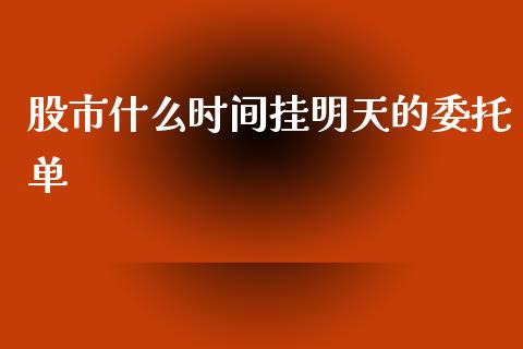 股市什么时间挂明天的委托单_财经百问_第1张_财经百问网 股市什么时间挂明天的委托单_https://cj002.lansai.wang_财经百问_第1张