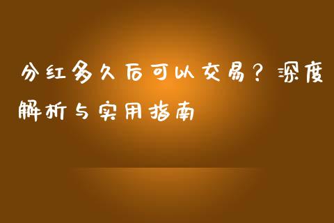 分红多久后可以交易？深度解析与实用指南_https://cj002.lansai.wang_理财问答_第1张