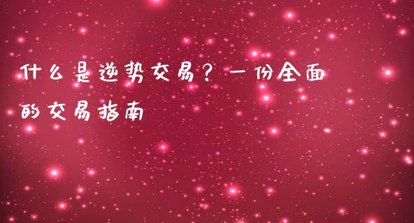 什么是逆势交易？一份全面的交易指南_https://cj002.lansai.wang_保险问答_第1张