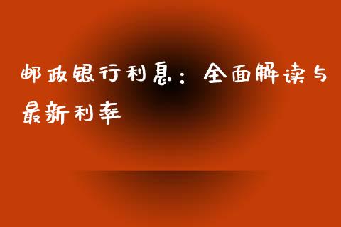 邮政银行利息：全面解读与最新利率_https://cj002.lansai.wang_理财问答_第1张