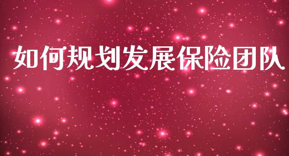 如何规划发展保险团队_https://cj002.lansai.wang_股市问答_第1张